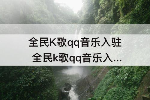 全民K歌qq音乐入驻 全民k歌qq音乐入驻歌手认证怎么弄