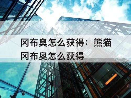 冈布奥怎么获得：熊猫冈布奥怎么获得