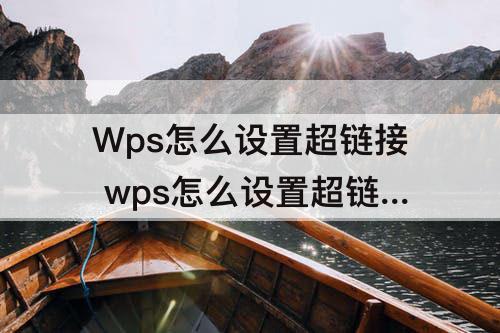 Wps怎么设置超链接 wps怎么设置超链接到网页