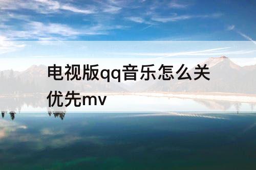 电视版qq音乐怎么关优先mv