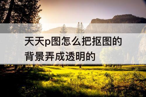 天天p图怎么把抠图的背景弄成透明的