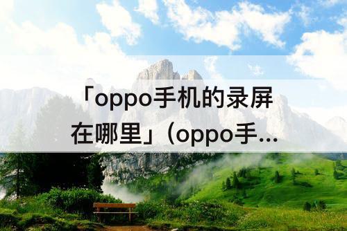「oppo手机的录屏在哪里」(oppo手机的录屏在哪里打开)