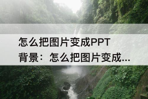 怎么把图片变成PPT背景：怎么把图片变成ppt背景图片