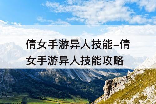 倩女手游异人技能-倩女手游异人技能攻略