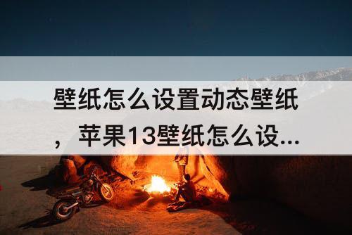 壁纸怎么设置动态壁纸，苹果13壁纸怎么设置动态壁纸