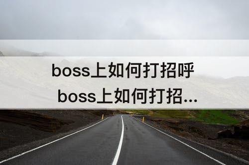 boss上如何打招呼 boss上如何打招呼比较好