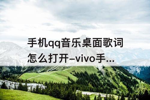 手机qq音乐桌面歌词怎么打开-vivo手机QQ音乐桌面歌词怎么打开