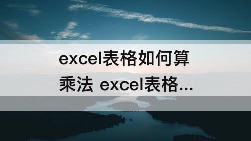 excel表格如何算乘法 excel表格如何算乘法公式