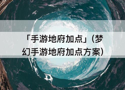 「手游地府加点」(梦幻手游地府加点方案)