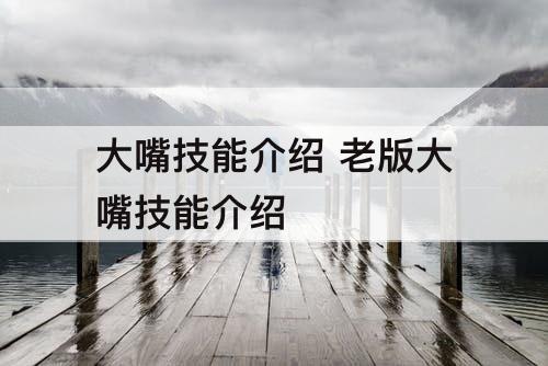 大嘴技能介绍 老版大嘴技能介绍