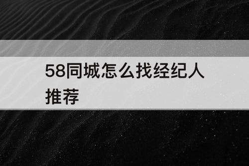 58同城怎么找经纪人推荐