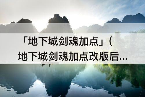 「地下城剑魂加点」(地下城剑魂加点改版后)