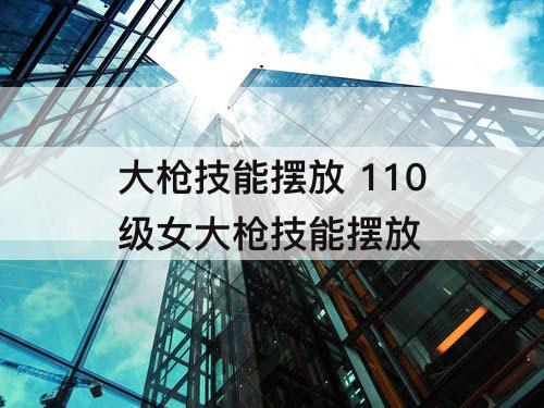 大枪技能摆放 110级女大枪技能摆放