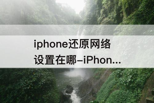iphone还原网络设置在哪-iPhone还原网络设置在哪里