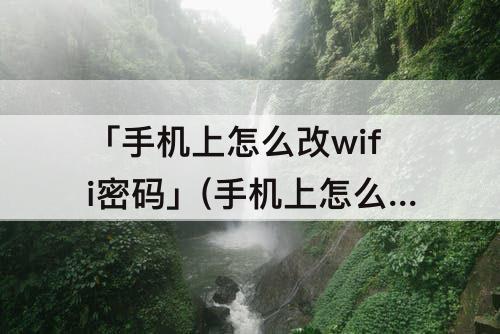 「手机上怎么改wifi密码」(手机上怎么改wifi密码教程)
