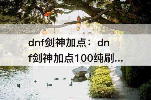 dnf剑神加点：dnf剑神加点100纯刷图