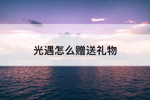 光遇怎么赠送礼物