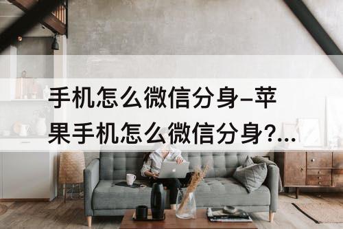 手机怎么微信分身-苹果手机怎么微信分身?王豆豆