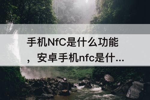 手机NfC是什么功能，安卓手机nfc是什么功能
