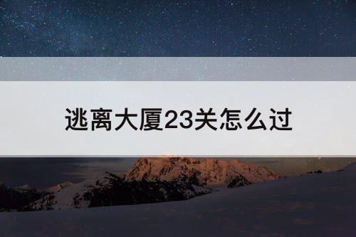 逃离大厦23关怎么过