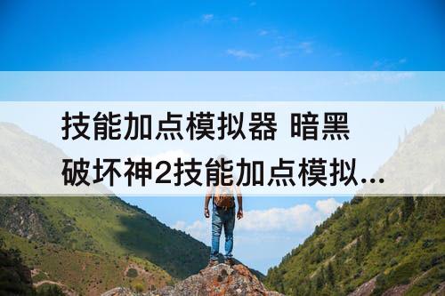 技能加点模拟器 暗黑破坏神2技能加点模拟器
