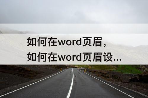 如何在word页眉，如何在word页眉设置与目录相同的题目
