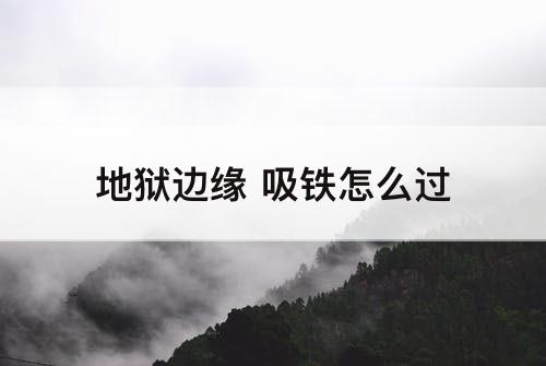 地狱边缘 吸铁怎么过