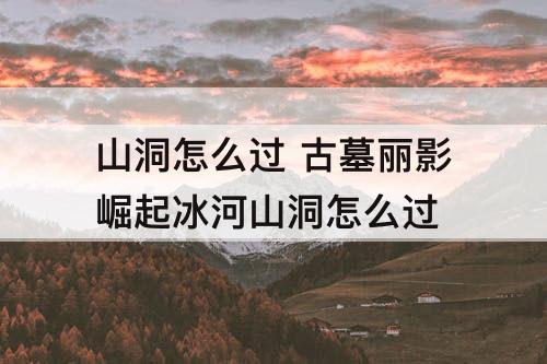 山洞怎么过 古墓丽影崛起冰河山洞怎么过