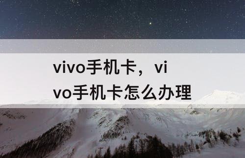 vivo手机卡，vivo手机卡怎么办理