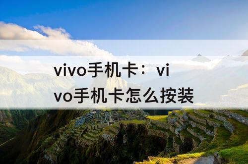 vivo手机卡：vivo手机卡怎么按装