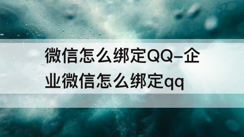 微信怎么绑定QQ-企业微信怎么绑定qq