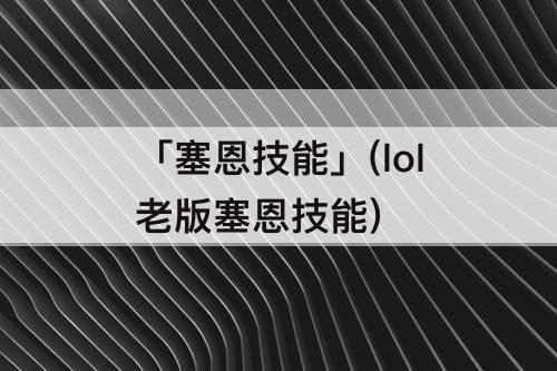 「塞恩技能」(lol老版塞恩技能)