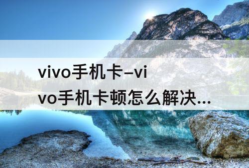vivo手机卡-vivo手机卡顿怎么解决看视频