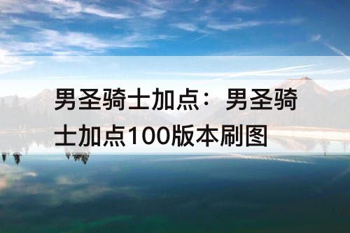 男圣骑士加点：男圣骑士加点100版本刷图