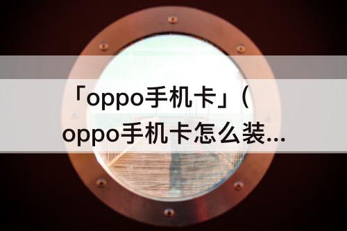 「oppo手机卡」(oppo手机卡怎么装)