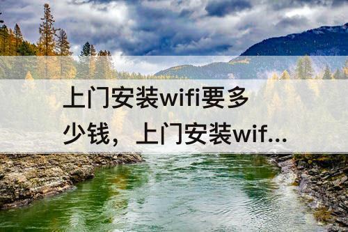上门安装wifi要多少钱，上门安装wifi要多少钱重庆