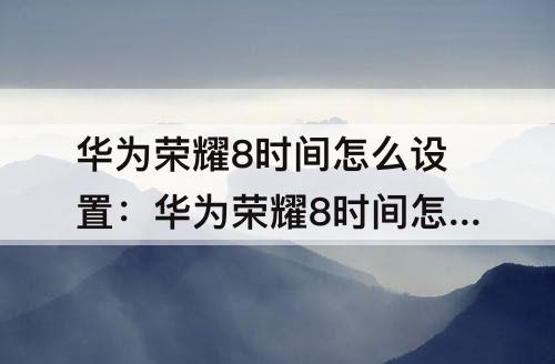 华为荣耀8时间怎么设置：华为荣耀8时间怎么设置显示
