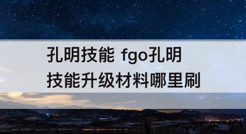孔明技能 fgo孔明技能升级材料哪里刷
