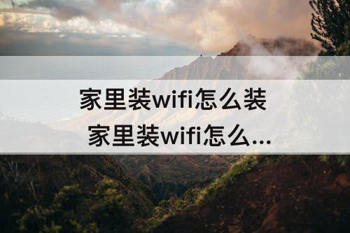 家里装wifi怎么装 家里装wifi怎么装划算