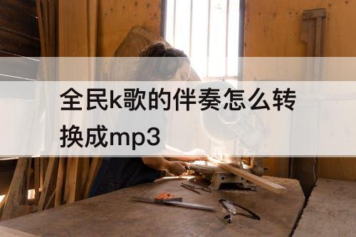 全民k歌的伴奏怎么转换成mp3
