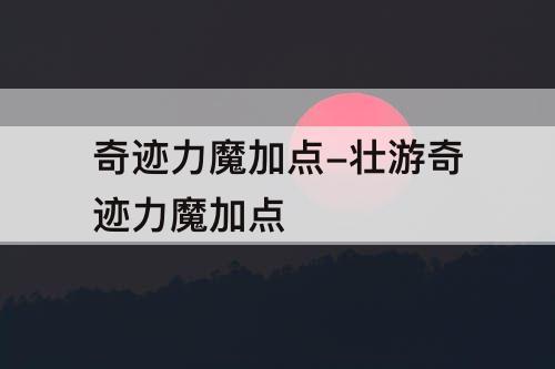 奇迹力魔加点-壮游奇迹力魔加点