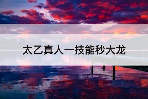 太乙真人一技能秒大龙