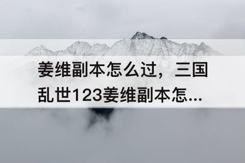 姜维副本怎么过，三国乱世123姜维副本怎么过无套装