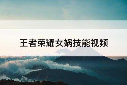 王者荣耀女娲技能视频