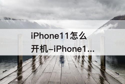 iPhone11怎么开机-iPhone11怎么开机不了