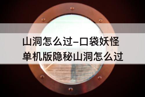山洞怎么过-口袋妖怪单机版隐秘山洞怎么过