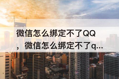 微信怎么绑定不了QQ，微信怎么绑定不了qq?