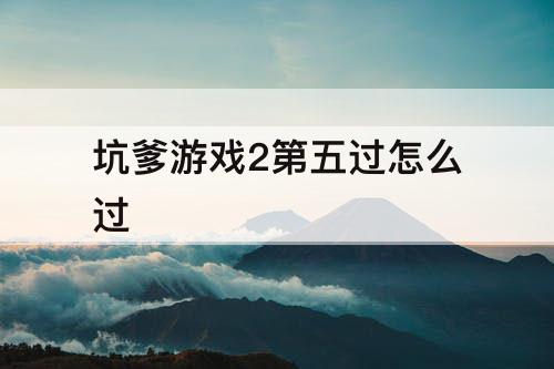 坑爹游戏2第五过怎么过