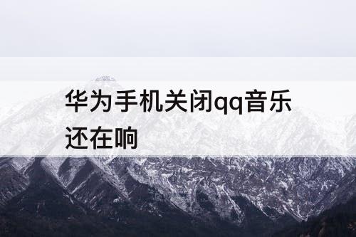 华为手机关闭qq音乐还在响