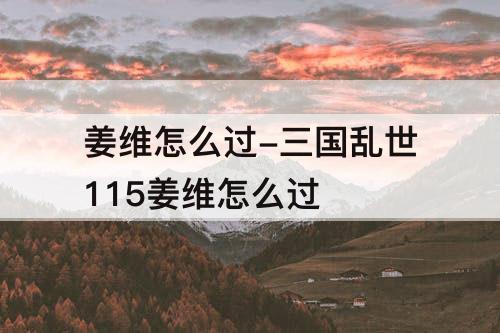 姜维怎么过-三国乱世115姜维怎么过